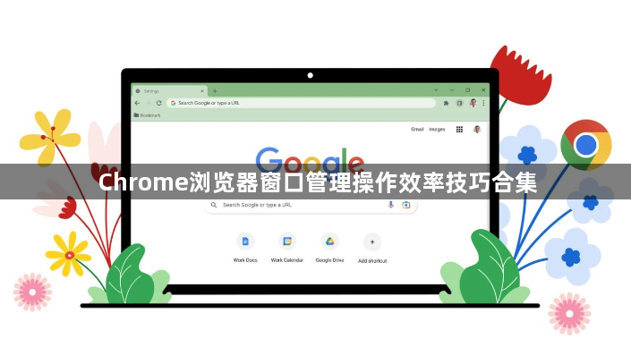 Chrome浏览器窗口管理操作效率技巧合集1