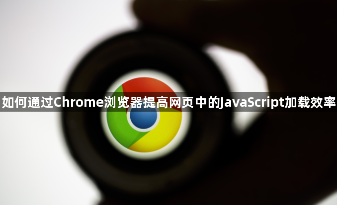 如何通过Chrome浏览器提高网页中的JavaScript加载效率1