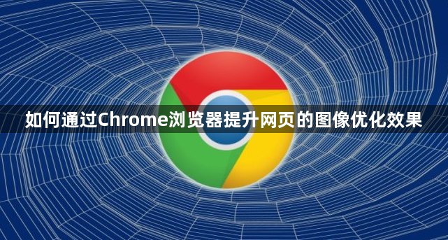如何通过Chrome浏览器提升网页的图像优化效果1