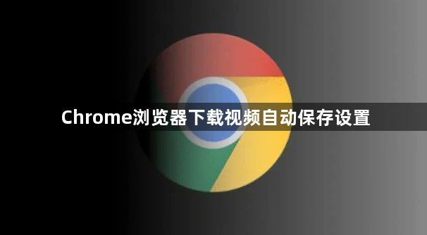 Chrome浏览器下载视频自动保存设置1