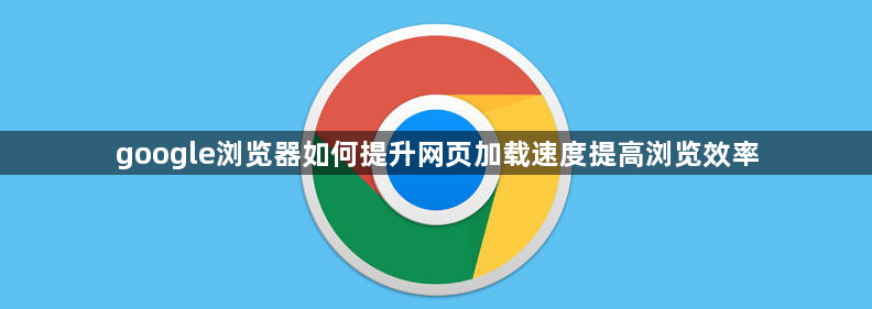 google浏览器如何提升网页加载速度提高浏览效率1