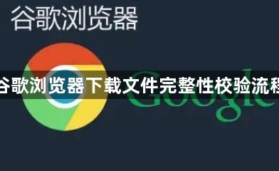 谷歌浏览器下载文件完整性校验流程1