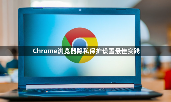 Chrome浏览器隐私保护设置最佳实践1