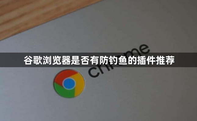 谷歌浏览器是否有防钓鱼的插件推荐1