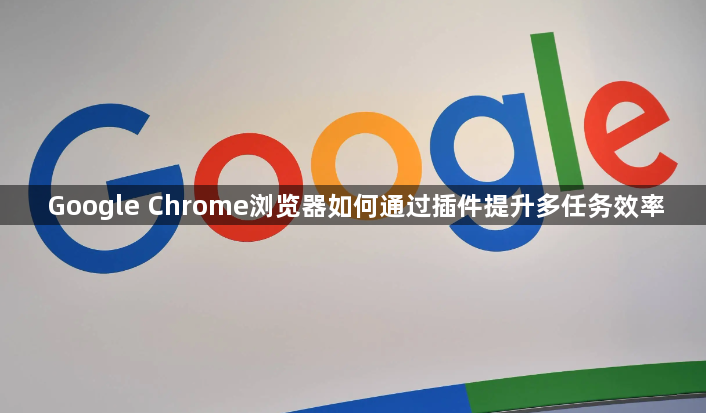 Google Chrome浏览器如何通过插件提升多任务效率1