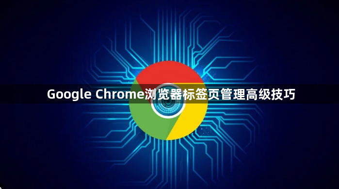 Google Chrome浏览器标签页管理高级技巧1