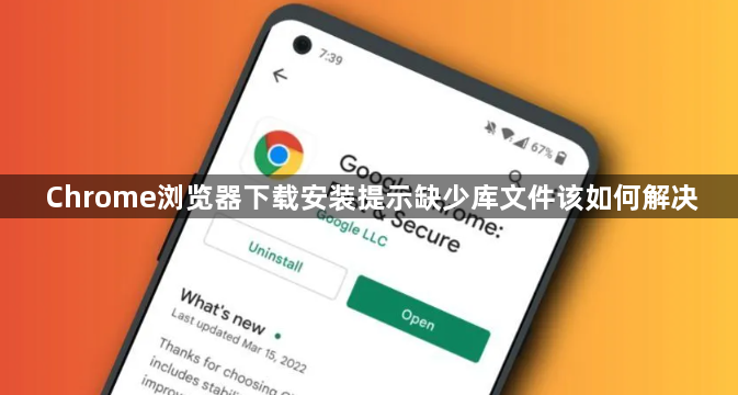 Chrome浏览器下载安装提示缺少库文件该如何解决1