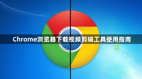 Chrome浏览器下载视频剪辑工具使用指南1