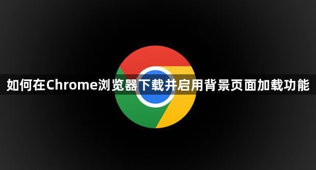 如何在Chrome浏览器下载并启用背景页面加载功能1