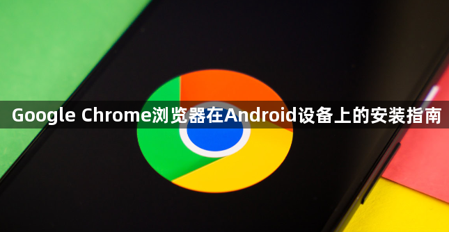 Google Chrome浏览器在Android设备上的安装指南1
