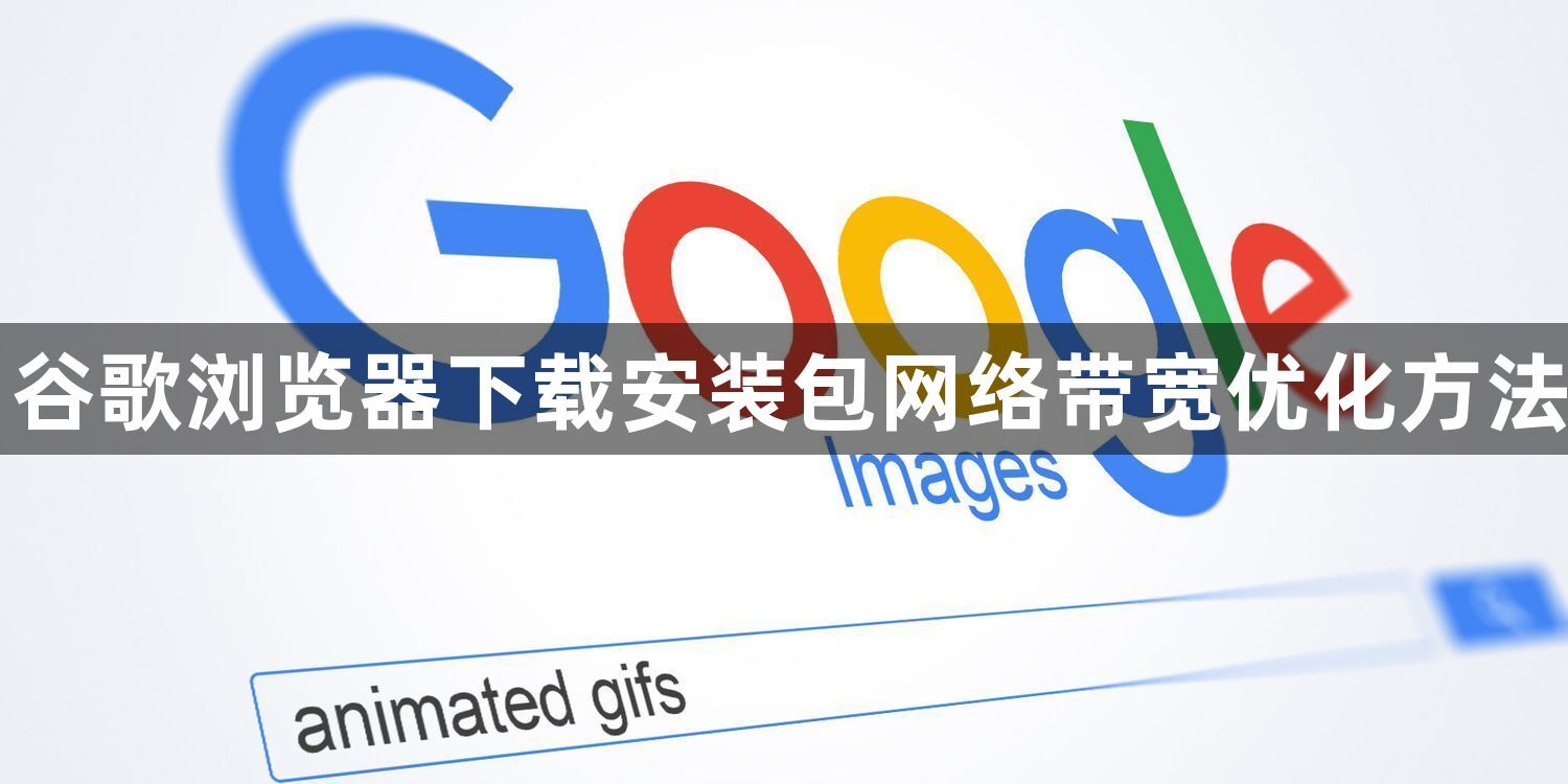 谷歌浏览器下载安装包网络带宽优化方法1