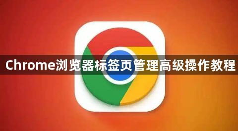 Chrome浏览器标签页管理高级操作教程1