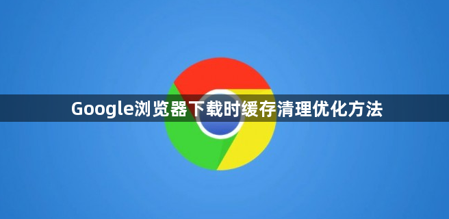 Google浏览器下载时缓存清理优化方法1