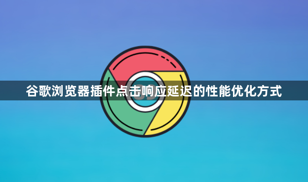 谷歌浏览器插件点击响应延迟的性能优化方式1