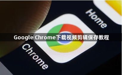 Google Chrome下载视频剪辑保存教程1
