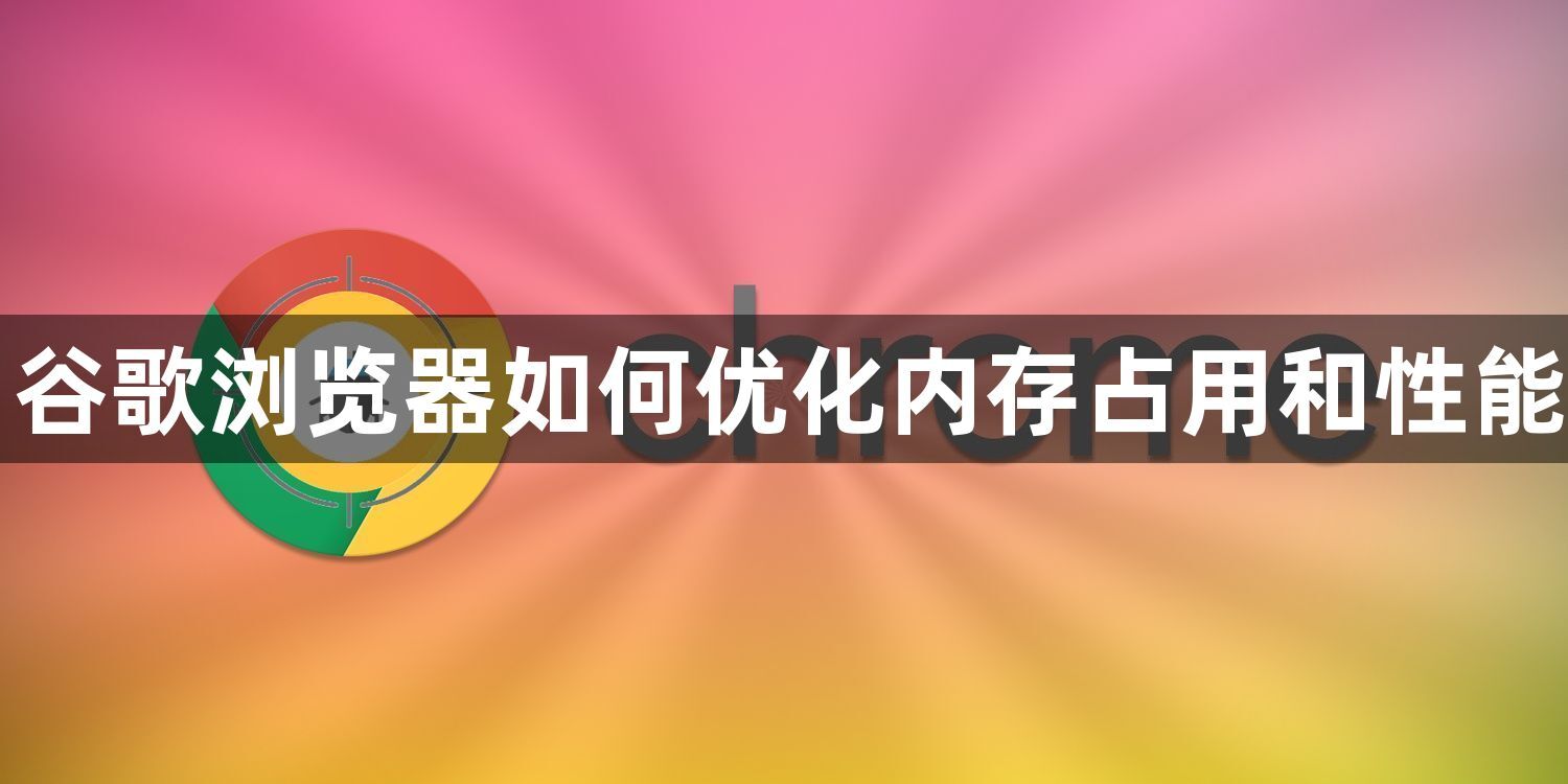 谷歌浏览器如何优化内存占用和性能1