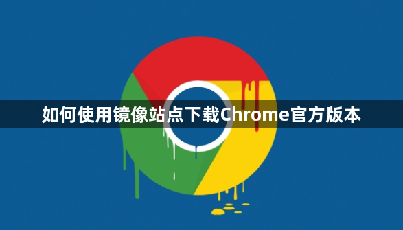 如何使用镜像站点下载Chrome官方版本1
