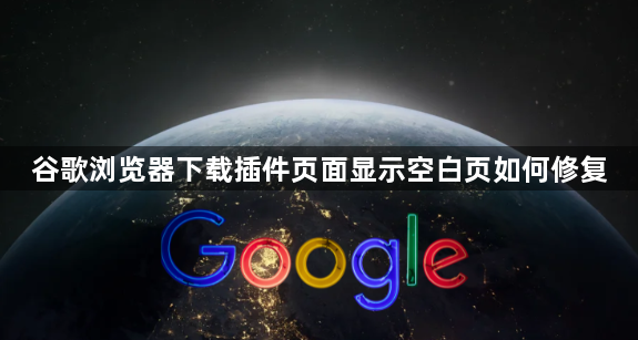 谷歌浏览器下载插件页面显示空白页如何修复1