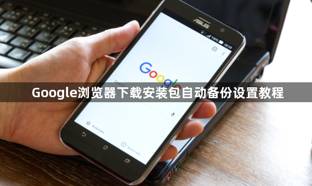 Google浏览器下载安装包自动备份设置教程1