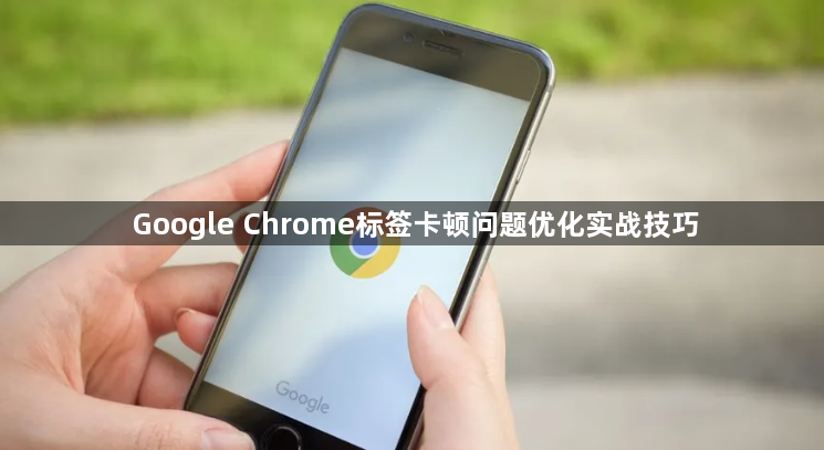 Google Chrome标签卡顿问题优化实战技巧1