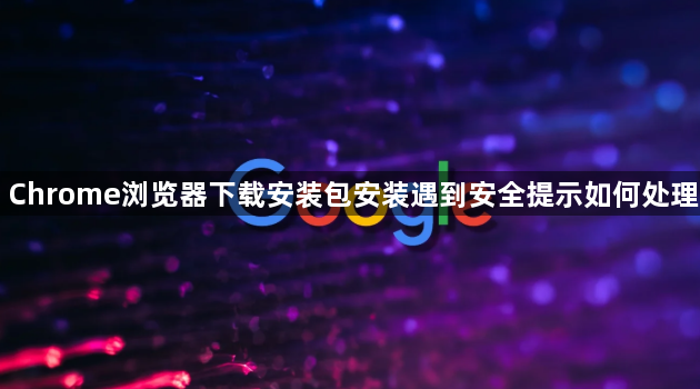 Chrome浏览器下载安装包安装遇到安全提示如何处理1
