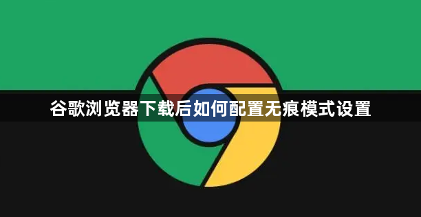 谷歌浏览器下载后如何配置无痕模式设置1