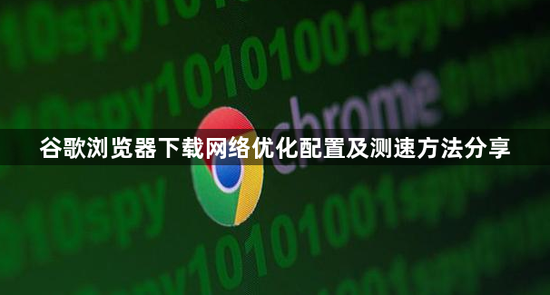 谷歌浏览器下载网络优化配置及测速方法分享1