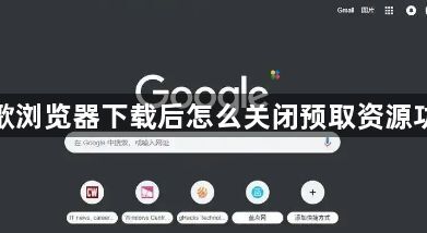 谷歌浏览器下载后怎么关闭预取资源功能1