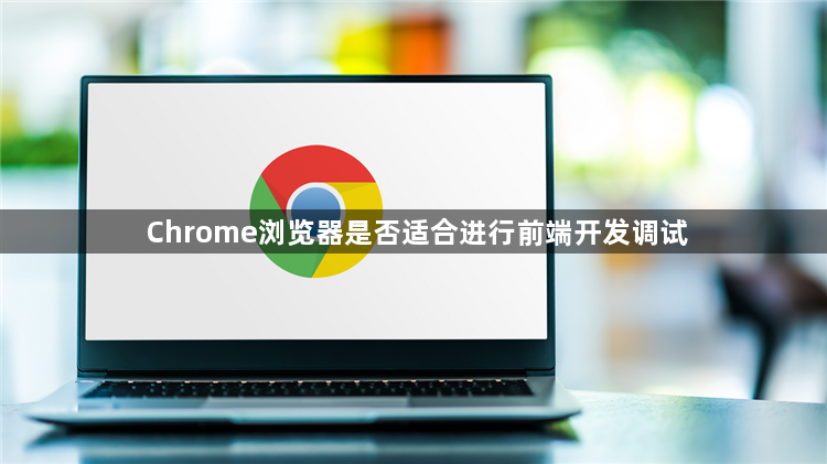 Chrome浏览器是否适合进行前端开发调试1