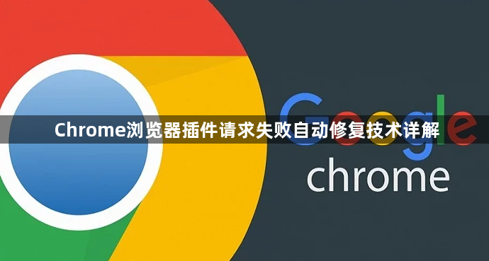 Chrome浏览器插件请求失败自动修复技术详解1