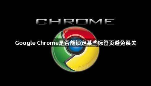 Google Chrome是否能锁定某些标签页避免误关1