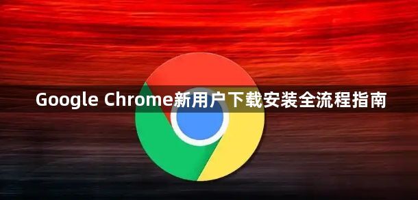 Google Chrome新用户下载安装全流程指南1