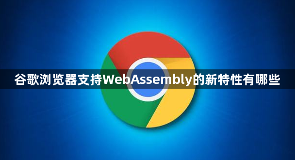 谷歌浏览器支持WebAssembly的新特性有哪些1