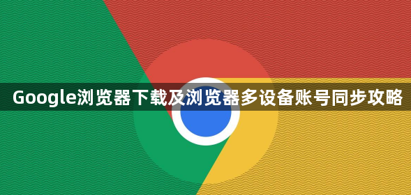 Google浏览器下载及浏览器多设备账号同步攻略1
