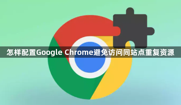 怎样配置Google Chrome避免访问同站点重复资源1