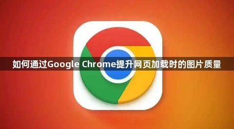 如何通过Google Chrome提升网页加载时的图片质量1