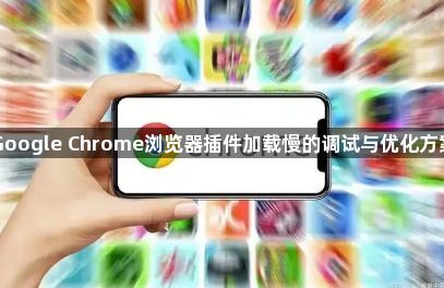 Google Chrome浏览器插件加载慢的调试与优化方案1