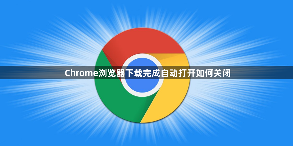 Chrome浏览器下载完成自动打开如何关闭1