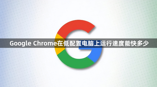 Google Chrome在低配置电脑上运行速度能快多少1