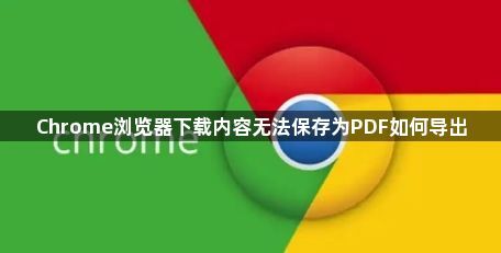 Chrome浏览器下载内容无法保存为PDF如何导出1