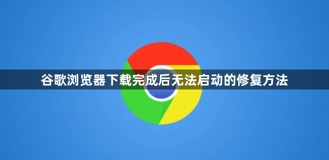 谷歌浏览器下载完成后无法启动的修复方法1