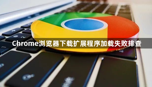 Chrome浏览器下载扩展程序加载失败排查1