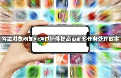谷歌浏览器如何通过插件提高页面多任务处理效率1
