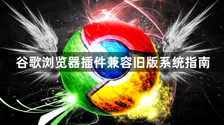 谷歌浏览器插件兼容旧版系统指南1