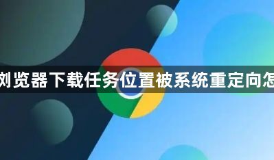 谷歌浏览器下载任务位置被系统重定向怎么办1