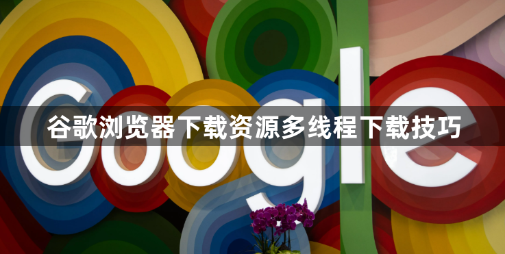 谷歌浏览器下载资源多线程下载技巧1