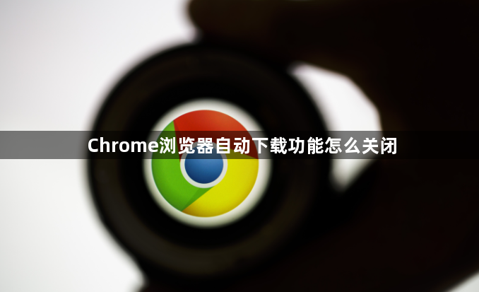 Chrome浏览器自动下载功能怎么关闭1