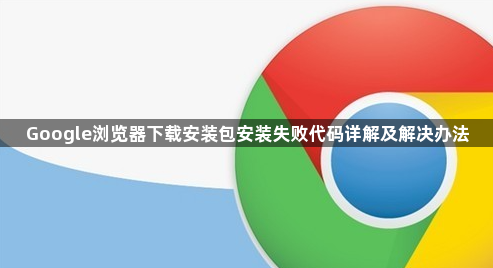 Google浏览器下载安装包安装失败代码详解及解决办法1
