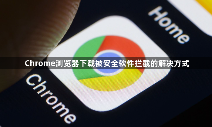 Chrome浏览器下载被安全软件拦截的解决方式1