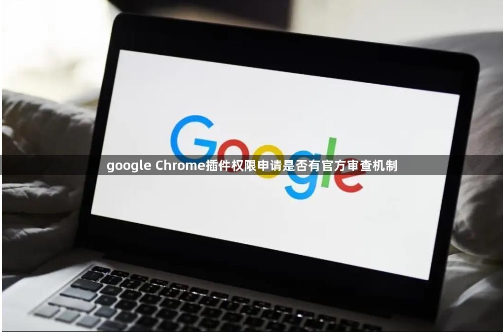 google Chrome插件权限申请是否有官方审查机制1